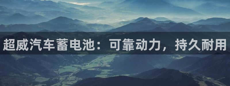 优发国际官网下载安装手机版：超威汽车蓄电池：可靠动力，持久耐用
