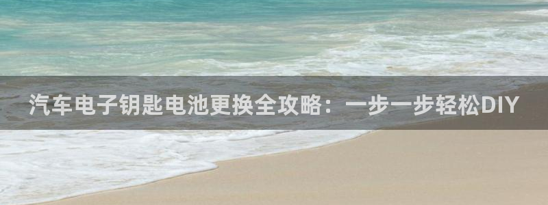 优发国际手机客户端官网首页：汽车电子钥匙电池更换全攻略：一步一步轻松DIY