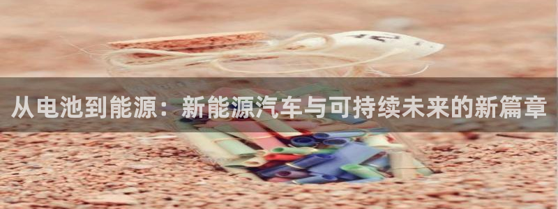优发国际官网手机版入口：从电池到能源：新能源汽车与可持续未来的新篇章