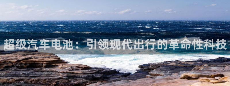 优发国际手机安装登录失败：超级汽车电池：引领现代出行的革命性科技