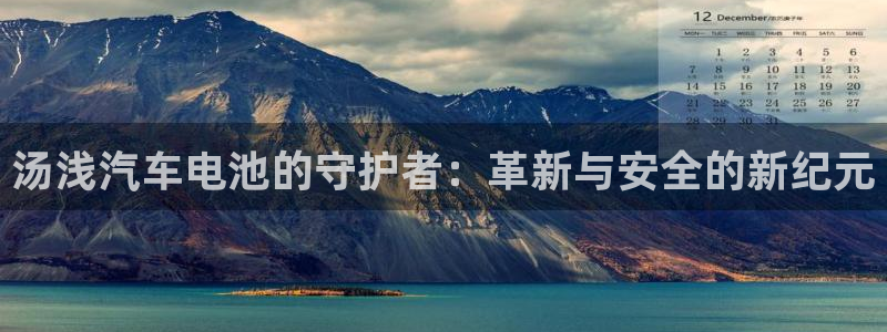 优发国际官网下载苹果版：汤浅汽车电池的守护者：革新与安全的新纪元