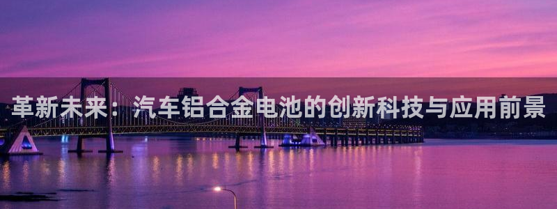优发国际官网首页：革新未来：汽车铝合金电池的创新科技与应用前景