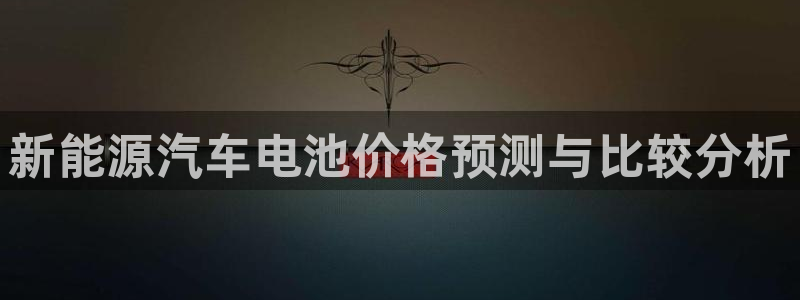 优发国际手机版网站登录：新能源汽车电池价格预测与比较分析