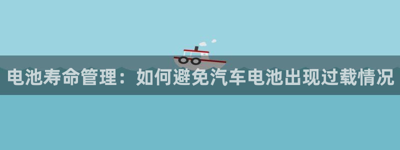 优发国际手机app下载地址：电池寿命管理：如何避免汽车电池出现过载情况